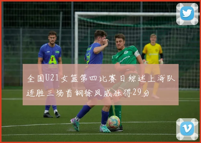 全国U21女篮第四比赛日综述上海队连胜三场首钢徐凤威独得29分