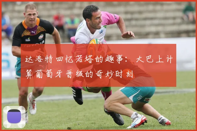 达洛特回忆若塔的趣事：大巴上计算葡萄牙晋级的奇妙时刻