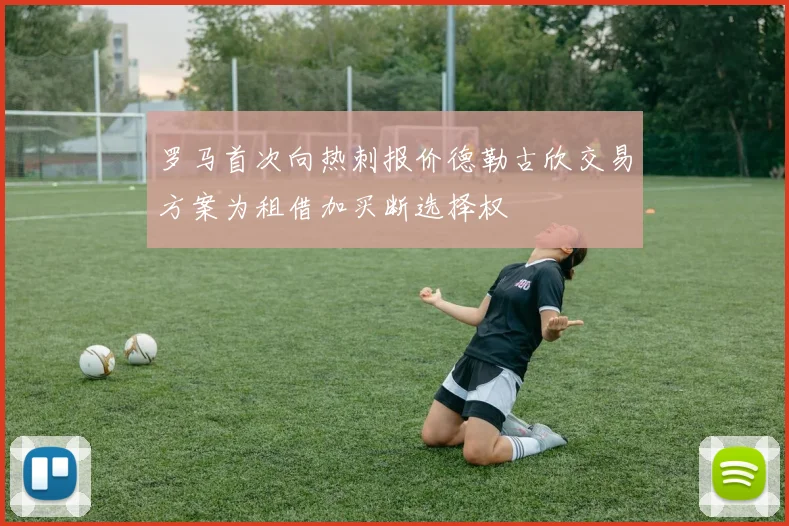 罗马首次向热刺报价德勒古欣交易方案为租借加买断选择权