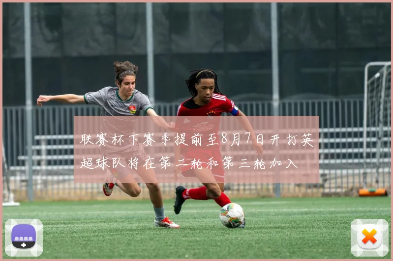 联赛杯下赛季提前至8月7日开打英超球队将在第二轮和第三轮加入