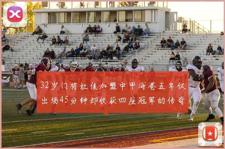 32岁门将杜佳加盟中甲海港五年仅出场45分钟却收获四座冠军的传奇经历