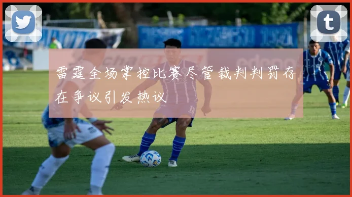 雷霆全场掌控比赛尽管裁判判罚存在争议引发热议