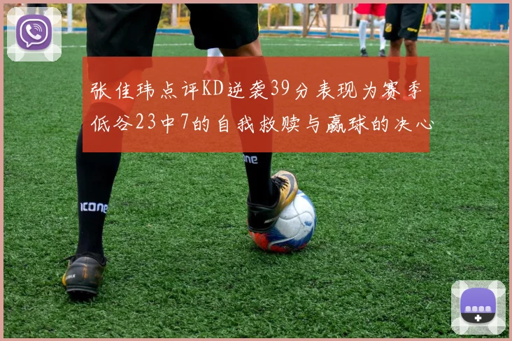 张佳玮点评KD逆袭39分表现为赛季低谷23中7的自我救赎与赢球的决心